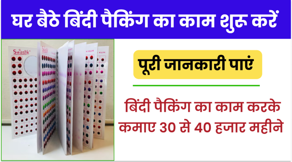 बिंदी पैकिंग का काम चाहिए , बिंदी पैकिंग क्या होती, योग्यता, लाभ, जाने सम्पूर्ण जानकारी। Bindi Packing Ka Kaam